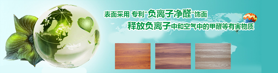 采用专利“负离子净醛”饰面，释放负离子中和空气中的甲醛等有害物质